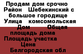 Продам дом срочно! › Район ­ Шебекинский с. большое городище › Улица ­ комсомольская › Дом ­ 88 › Общая площадь дома ­ 40 › Площадь участка ­ 4 500 › Цена ­ 450 000 - Белгородская обл., Шебекинский р-н, Большое Городище с. Недвижимость » Дома, коттеджи, дачи продажа   